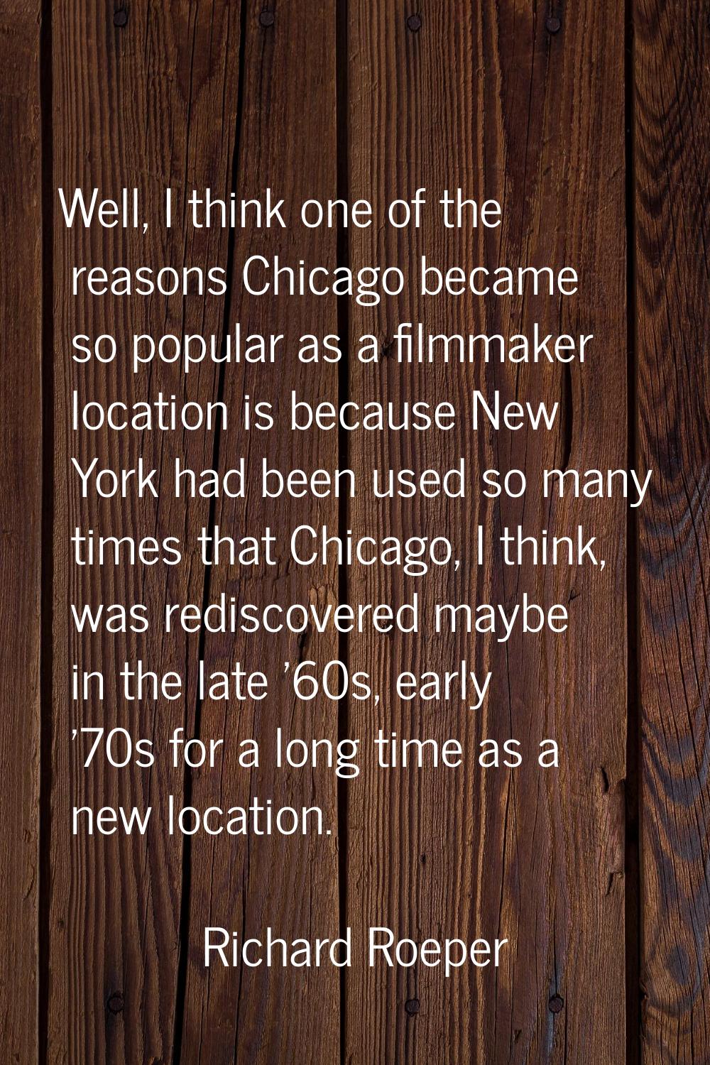 Well, I think one of the reasons Chicago became so popular as a filmmaker location is because New Y