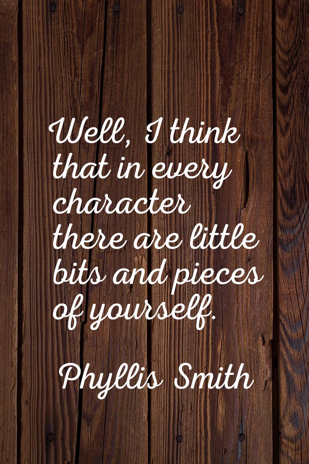 Well, I think that in every character there are little bits and pieces of yourself.