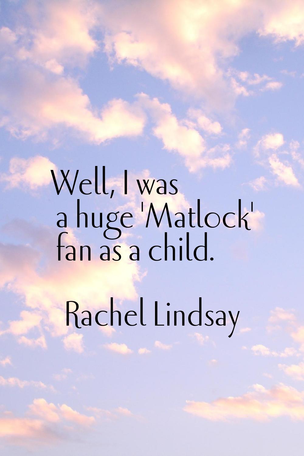 Well, I was a huge 'Matlock' fan as a child.