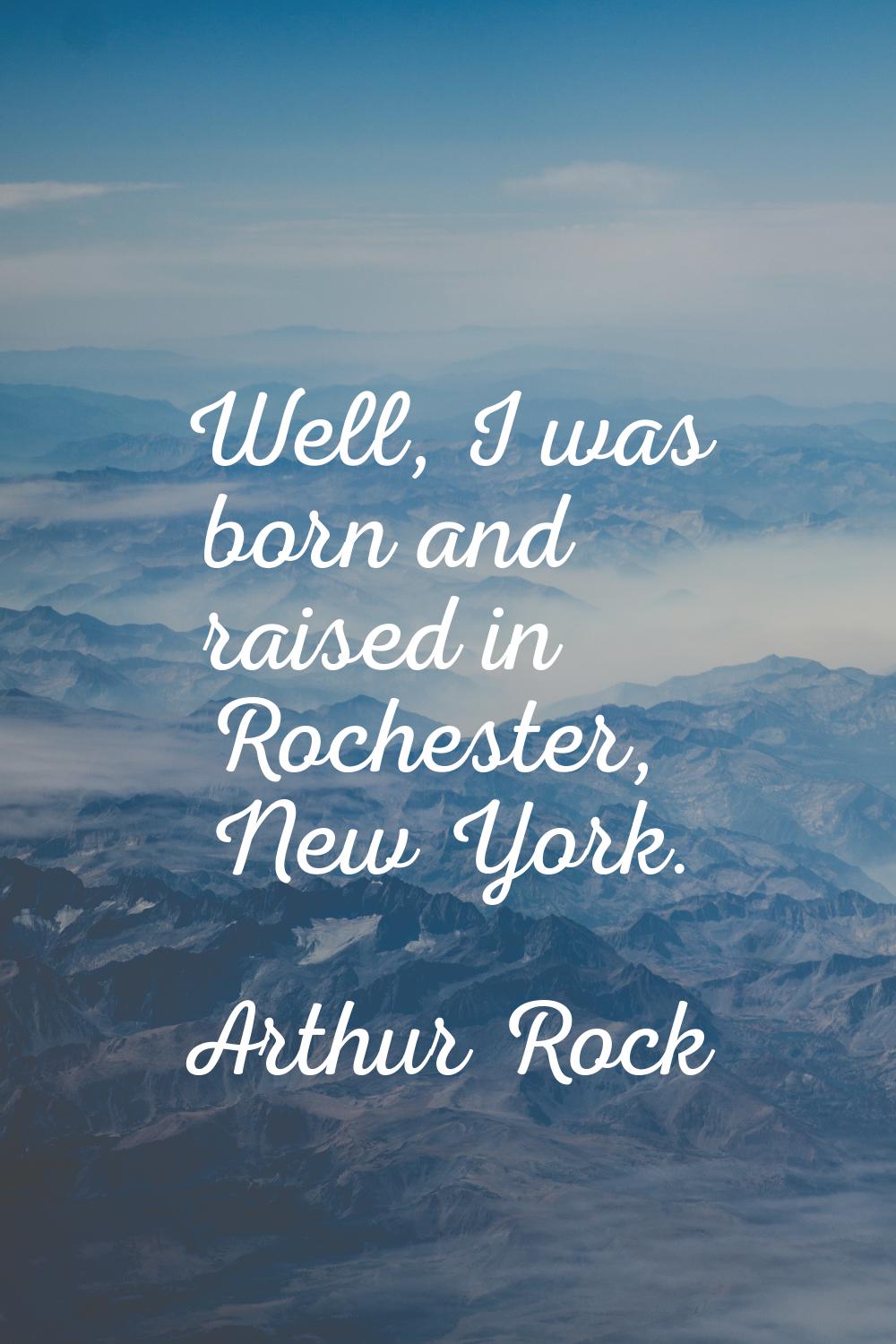 Well, I was born and raised in Rochester, New York.