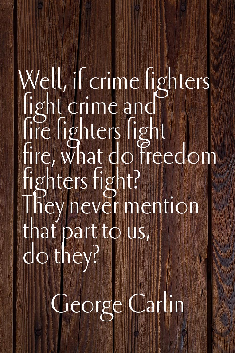 Well, if crime fighters fight crime and fire fighters fight fire, what do freedom fighters fight? T