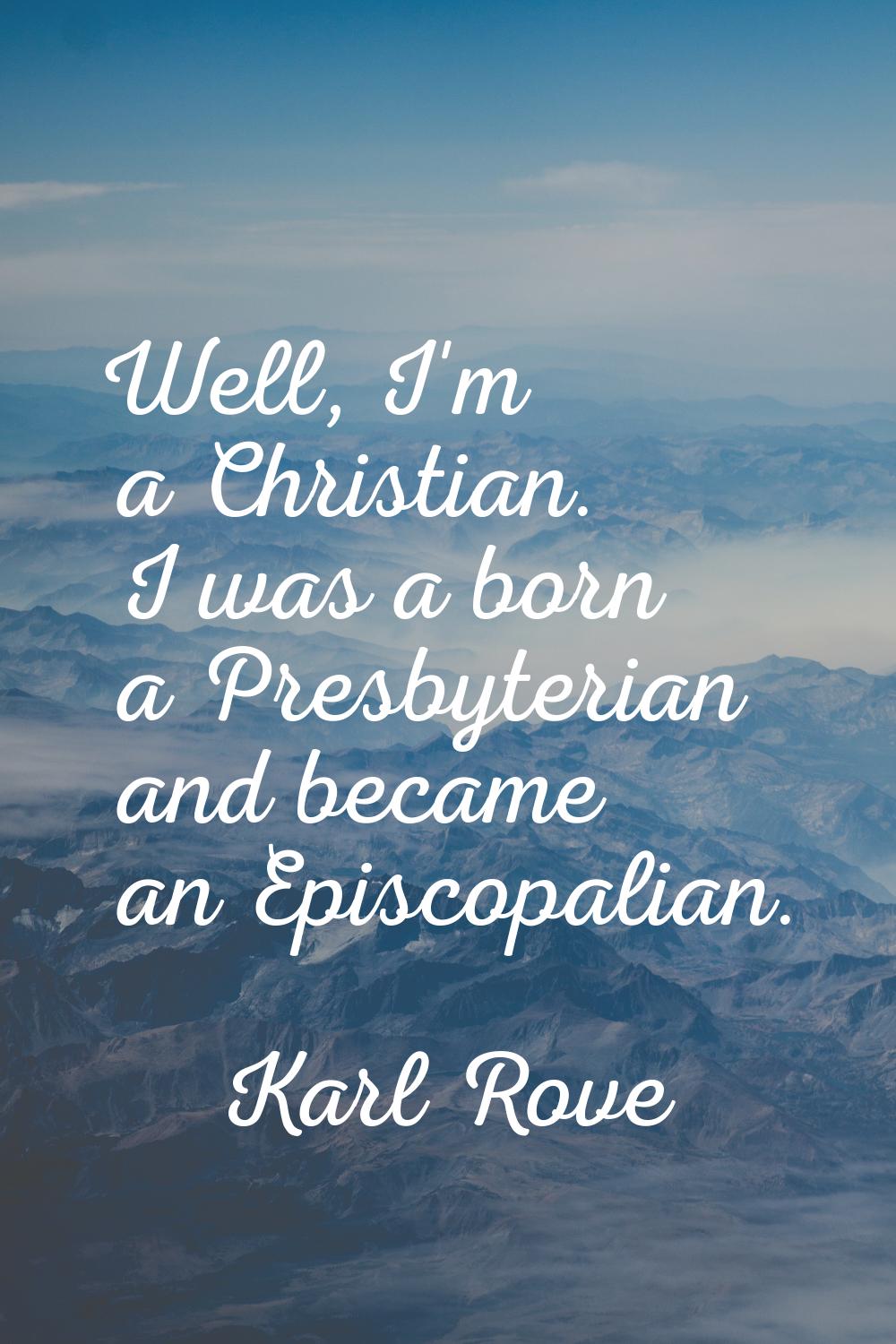 Well, I'm a Christian. I was a born a Presbyterian and became an Episcopalian.