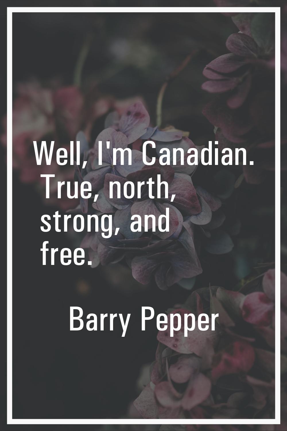 Well, I'm Canadian. True, north, strong, and free.