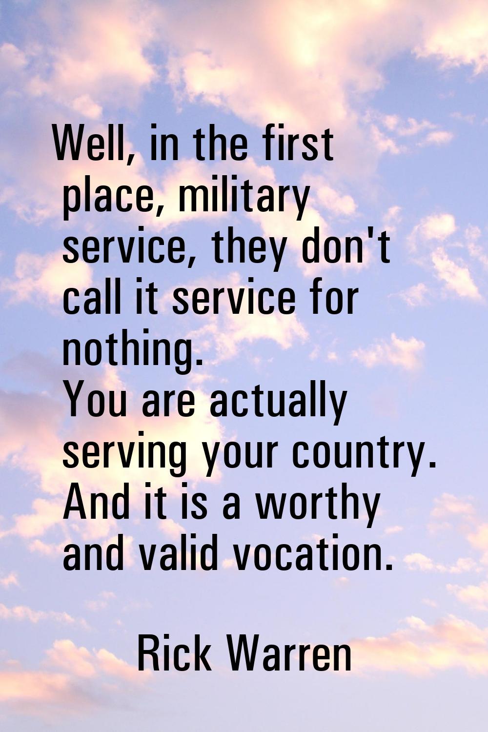 Well, in the first place, military service, they don't call it service for nothing. You are actuall