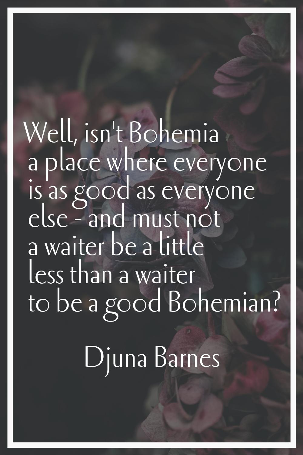 Well, isn't Bohemia a place where everyone is as good as everyone else - and must not a waiter be a
