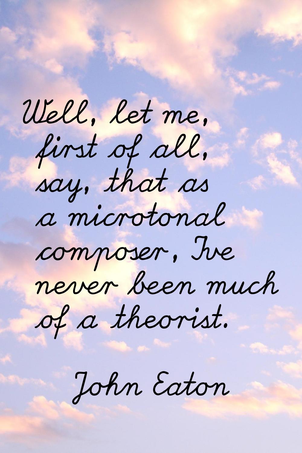 Well, let me, first of all, say, that as a microtonal composer, I've never been much of a theorist.