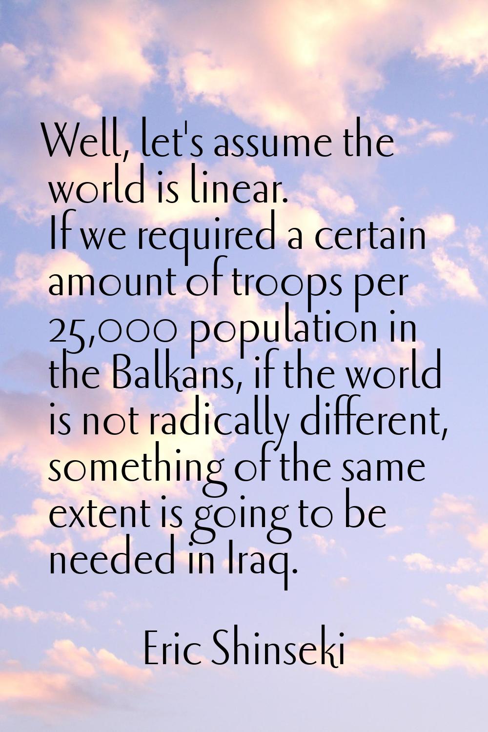 Well, let's assume the world is linear. If we required a certain amount of troops per 25,000 popula
