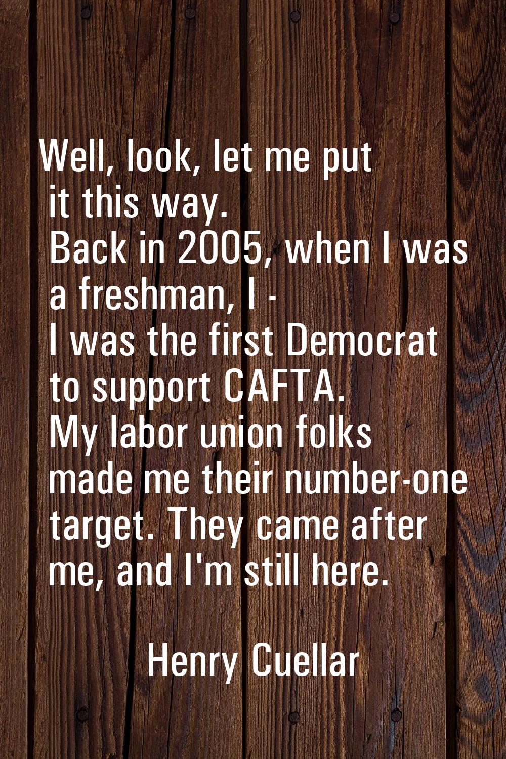 Well, look, let me put it this way. Back in 2005, when I was a freshman, I - I was the first Democr