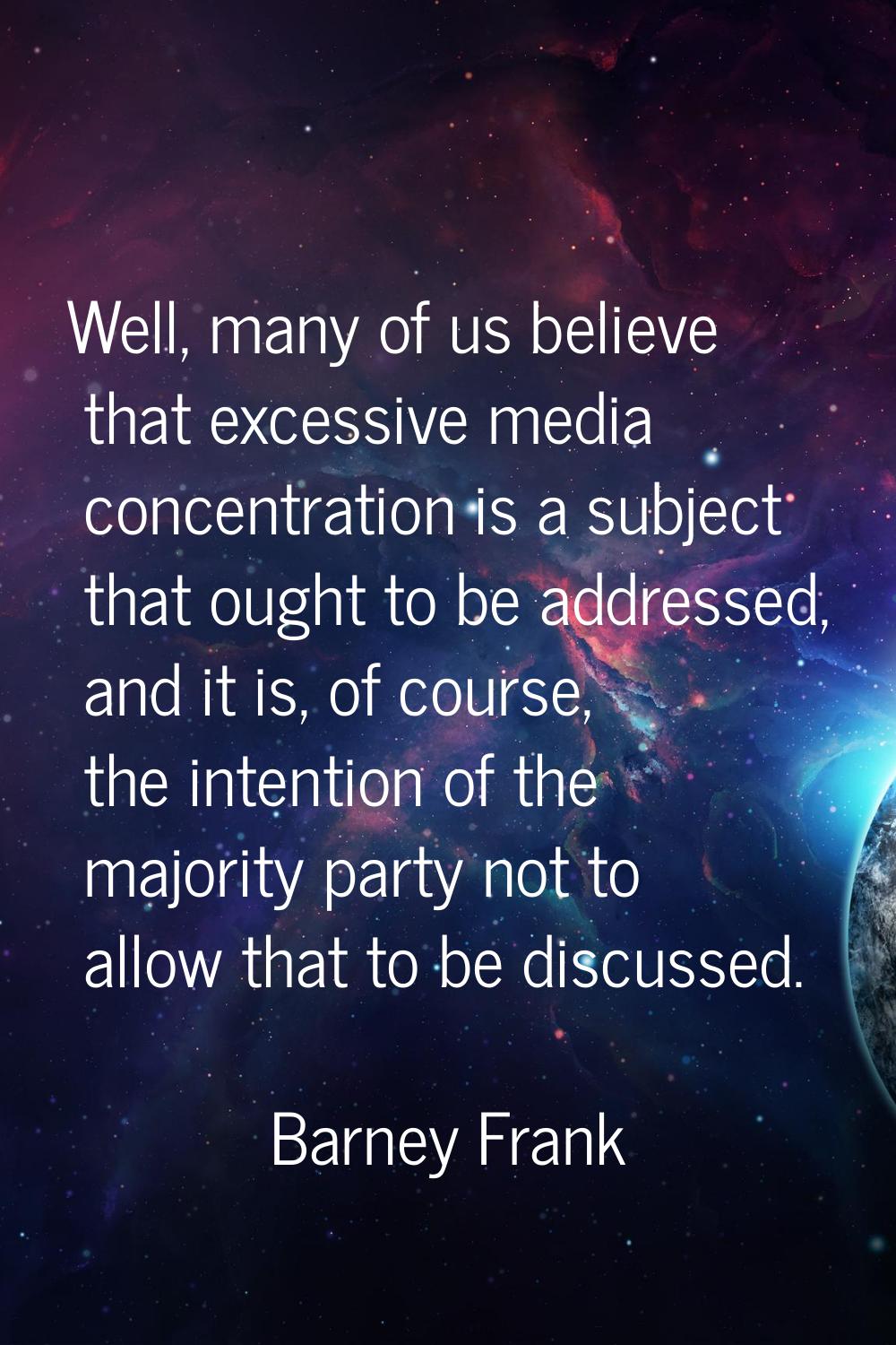 Well, many of us believe that excessive media concentration is a subject that ought to be addressed
