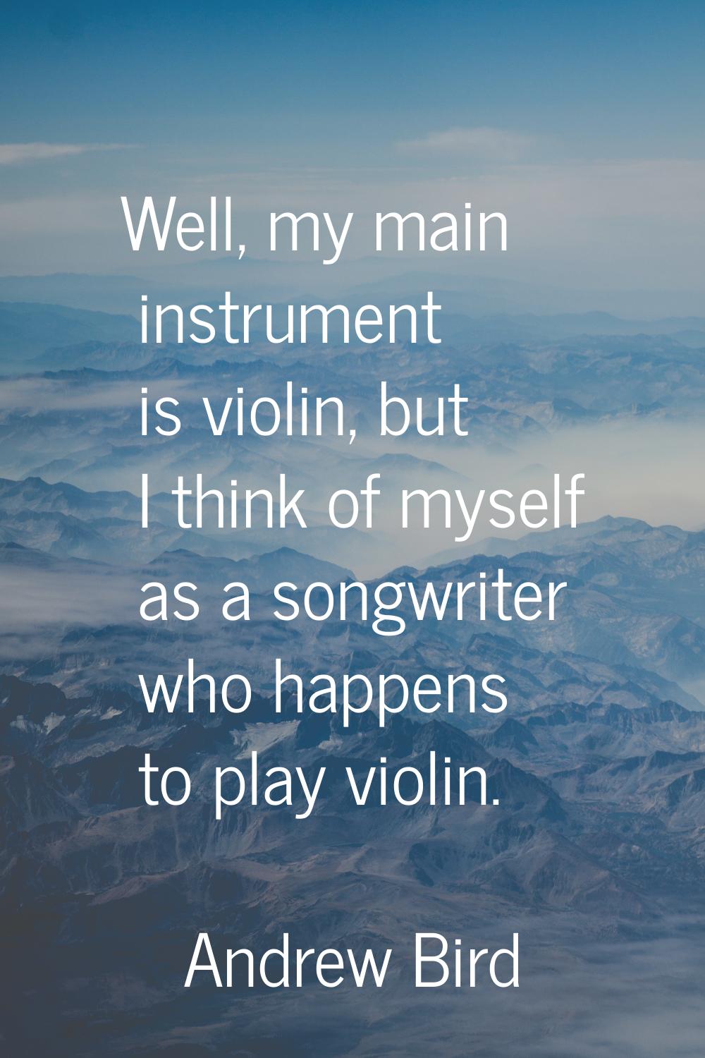 Well, my main instrument is violin, but I think of myself as a songwriter who happens to play violi