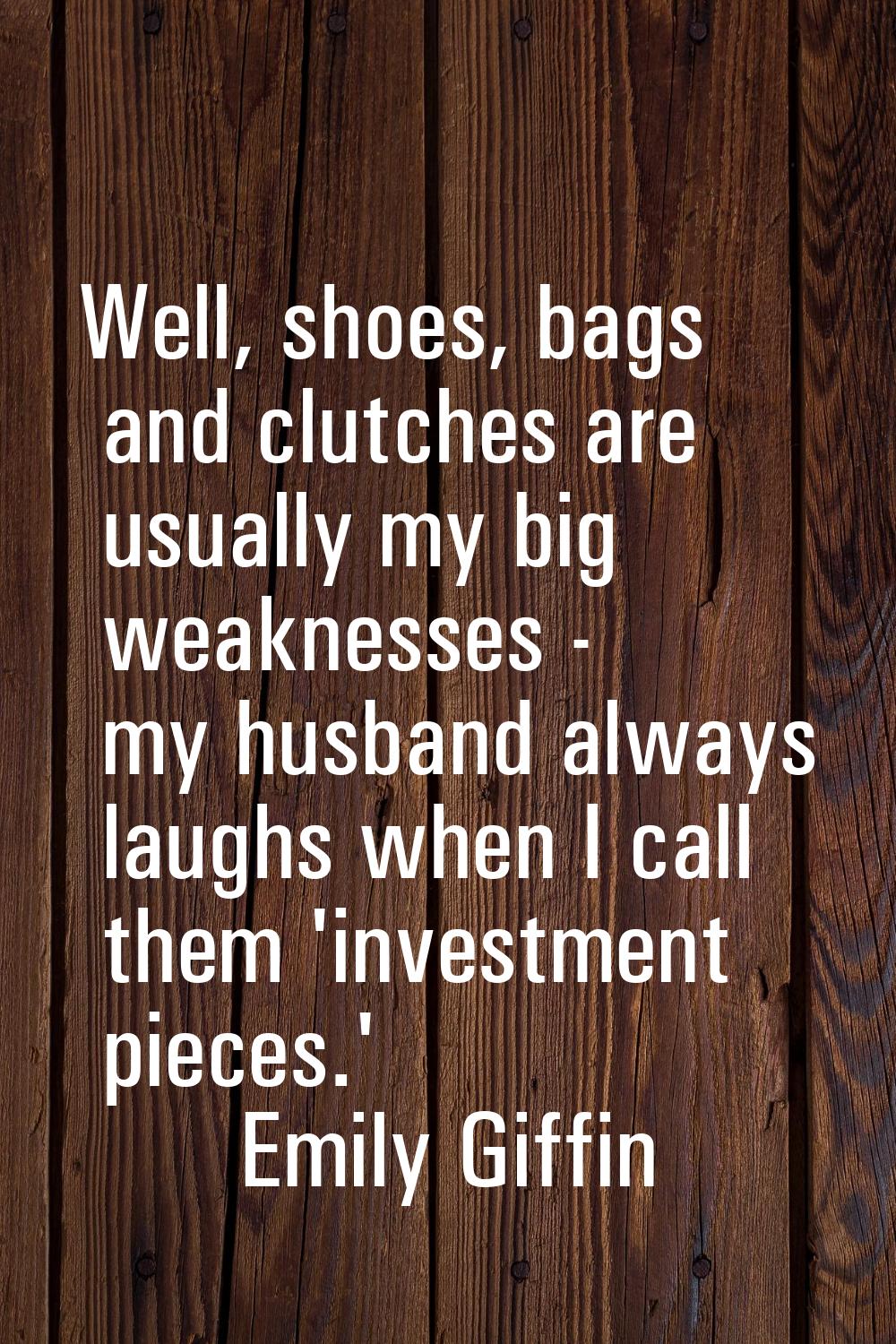 Well, shoes, bags and clutches are usually my big weaknesses - my husband always laughs when I call