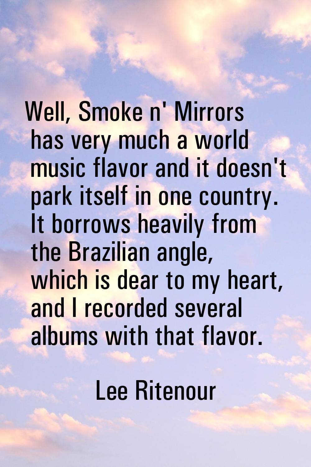 Well, Smoke n' Mirrors has very much a world music flavor and it doesn't park itself in one country