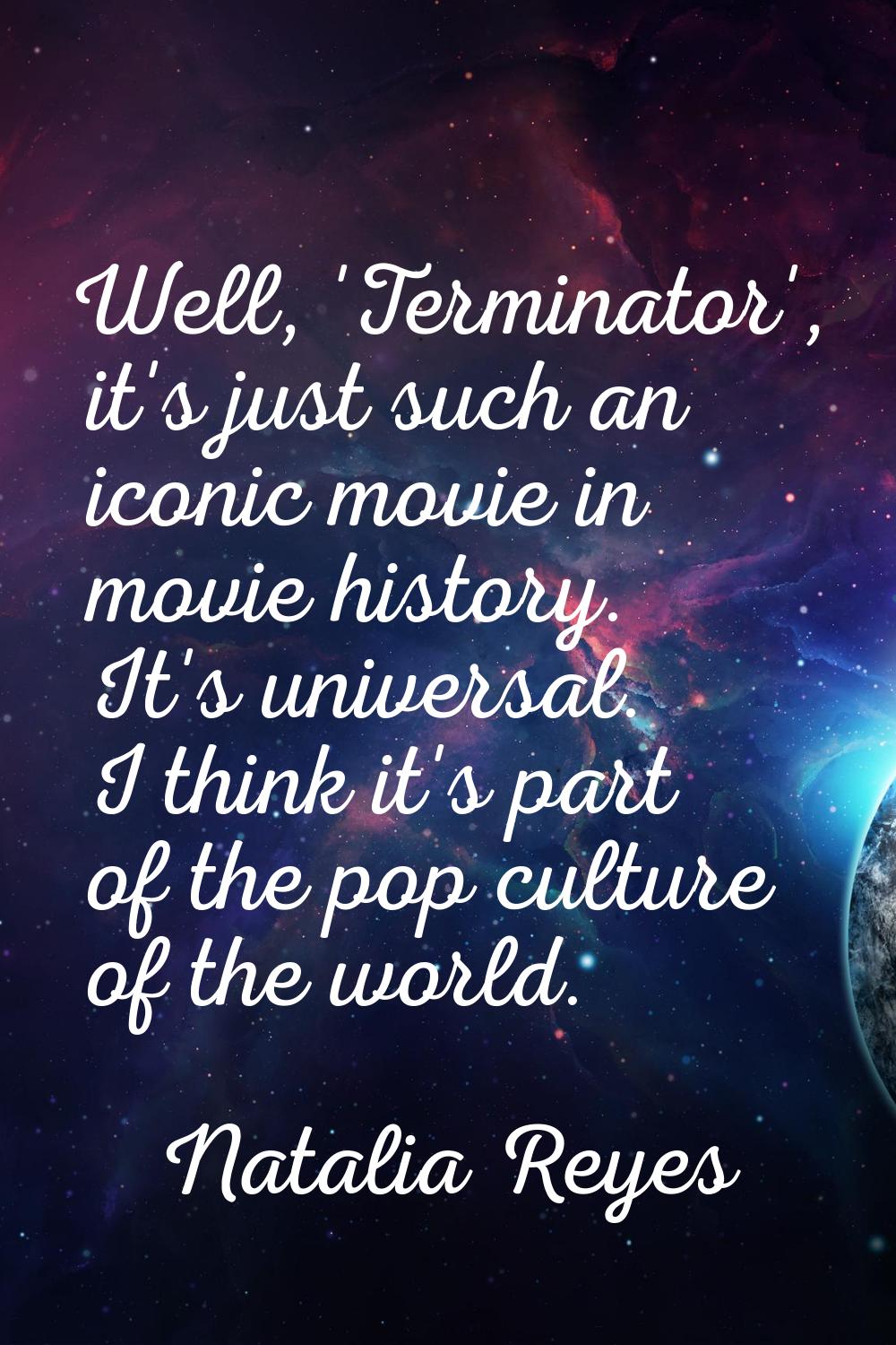 Well, 'Terminator', it's just such an iconic movie in movie history. It's universal. I think it's p