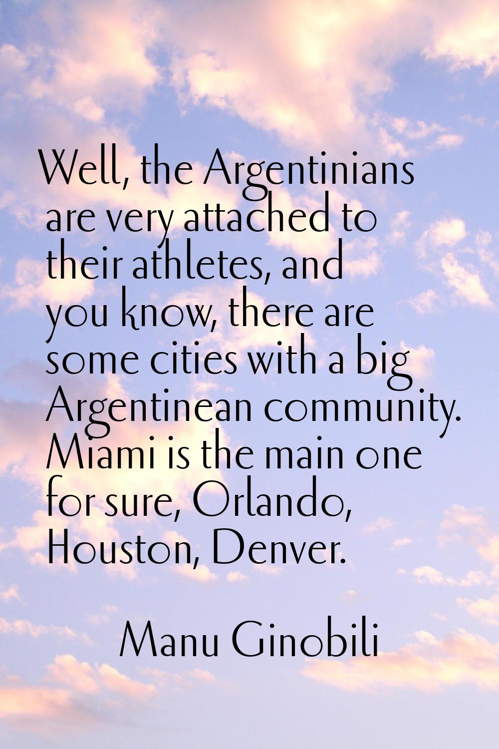 Well, the Argentinians are very attached to their athletes, and you know, there are some cities wit