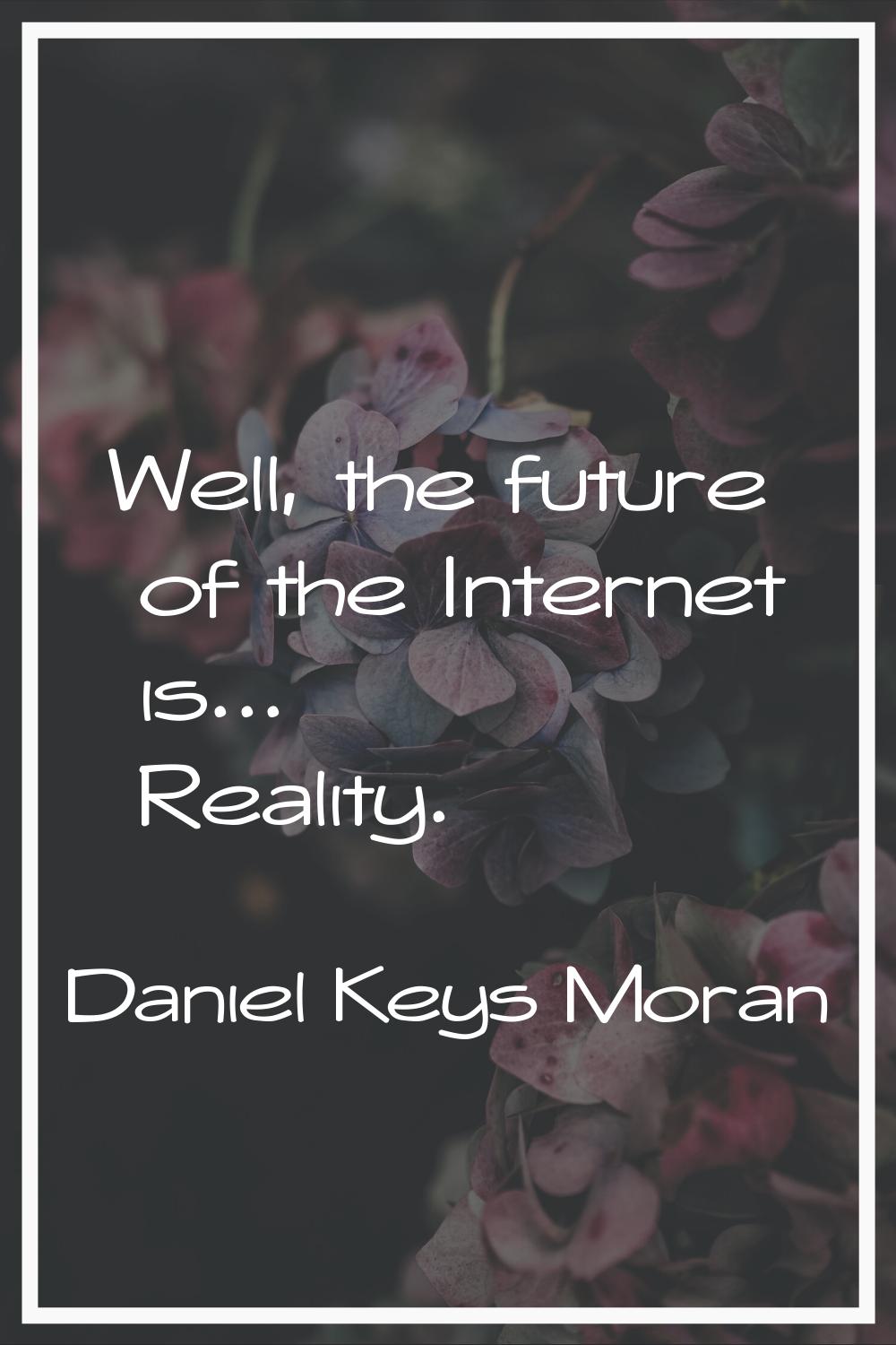 Well, the future of the Internet is... Reality.