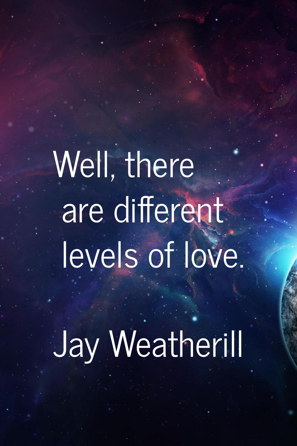 Well, there are different levels of love.