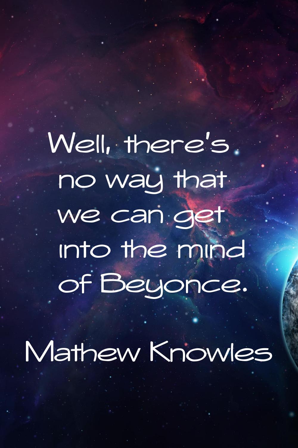 Well, there's no way that we can get into the mind of Beyonce.