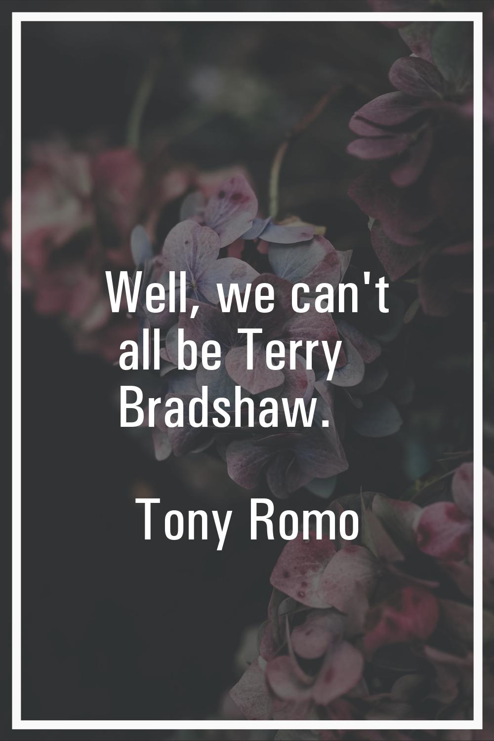 Well, we can't all be Terry Bradshaw.
