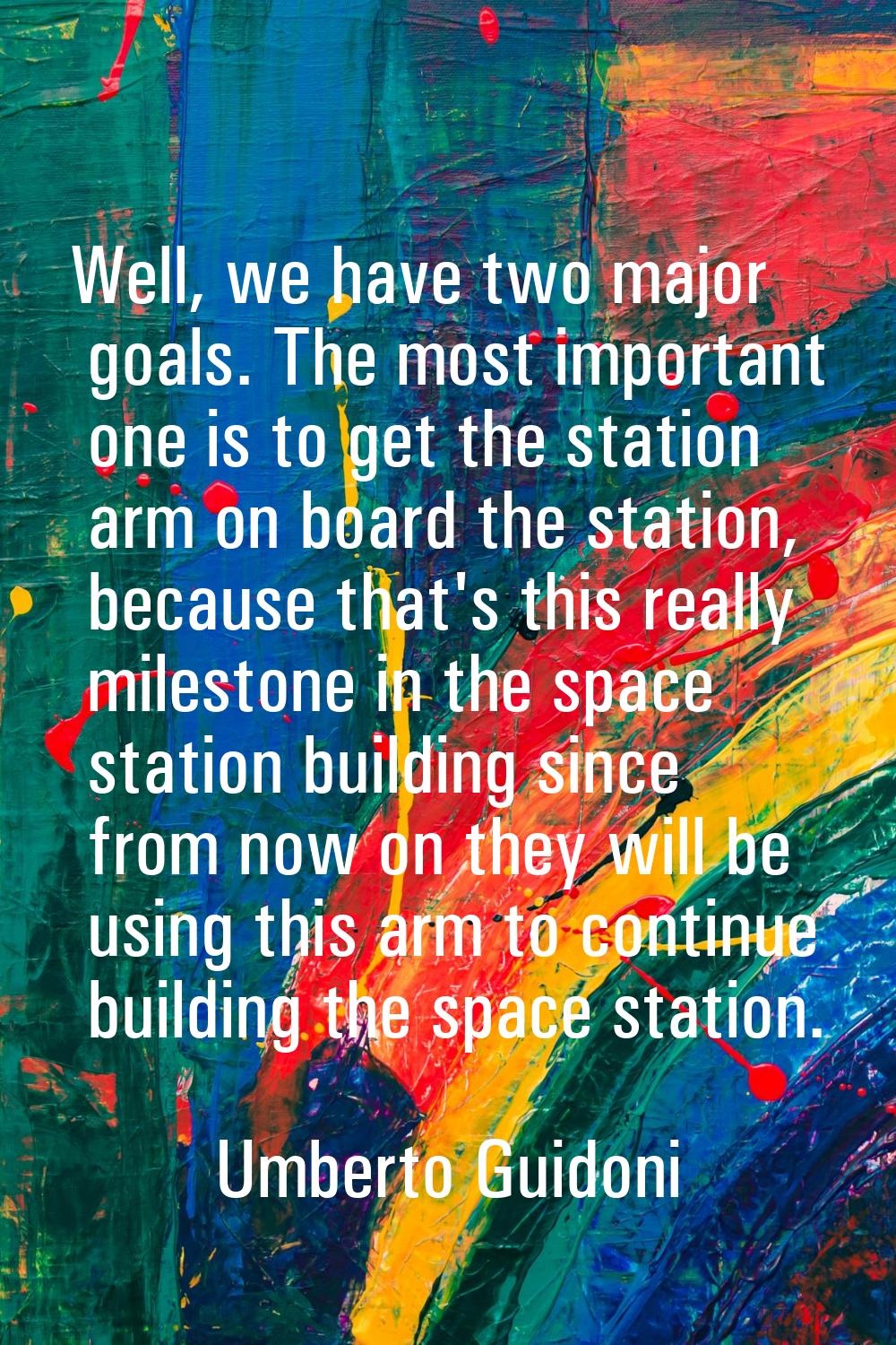 Well, we have two major goals. The most important one is to get the station arm on board the statio