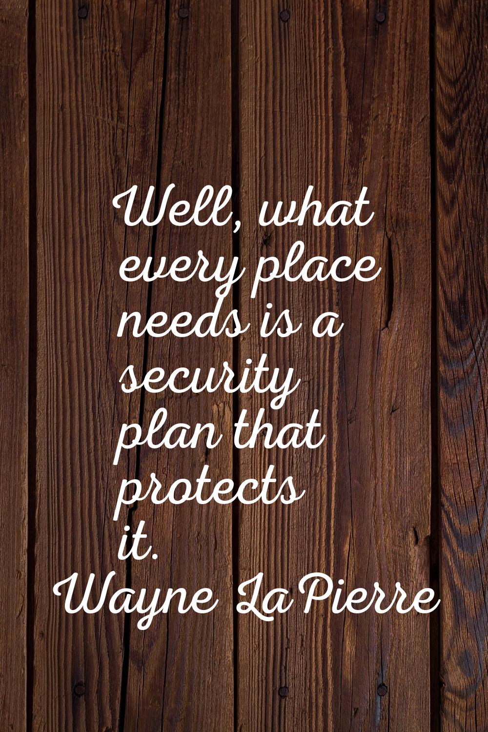 Well, what every place needs is a security plan that protects it.