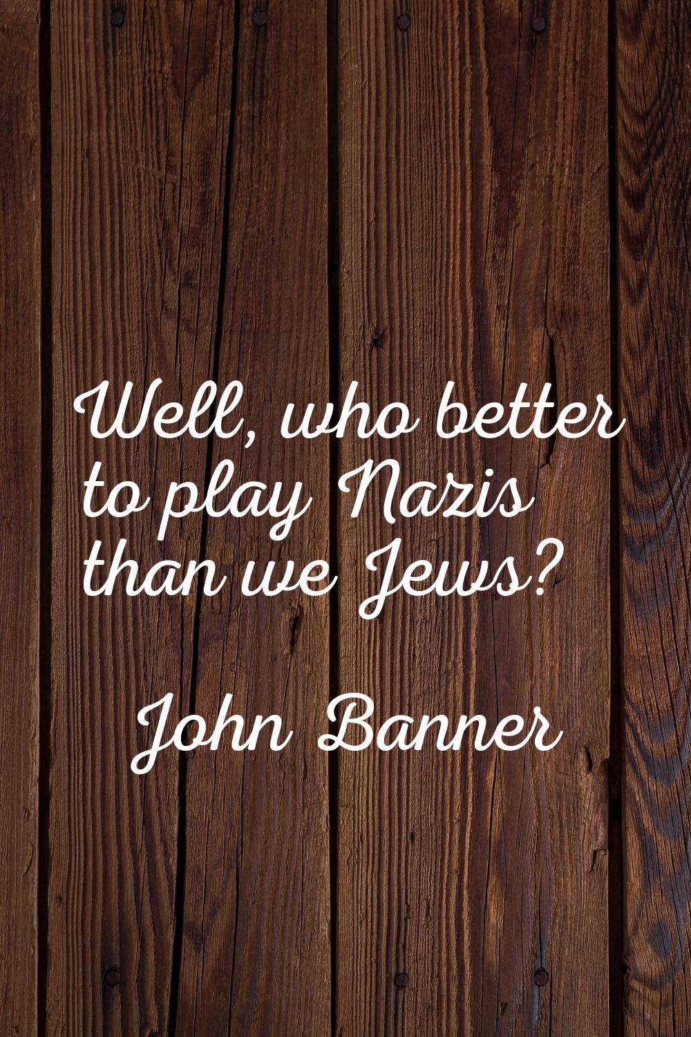 Well, who better to play Nazis than we Jews?