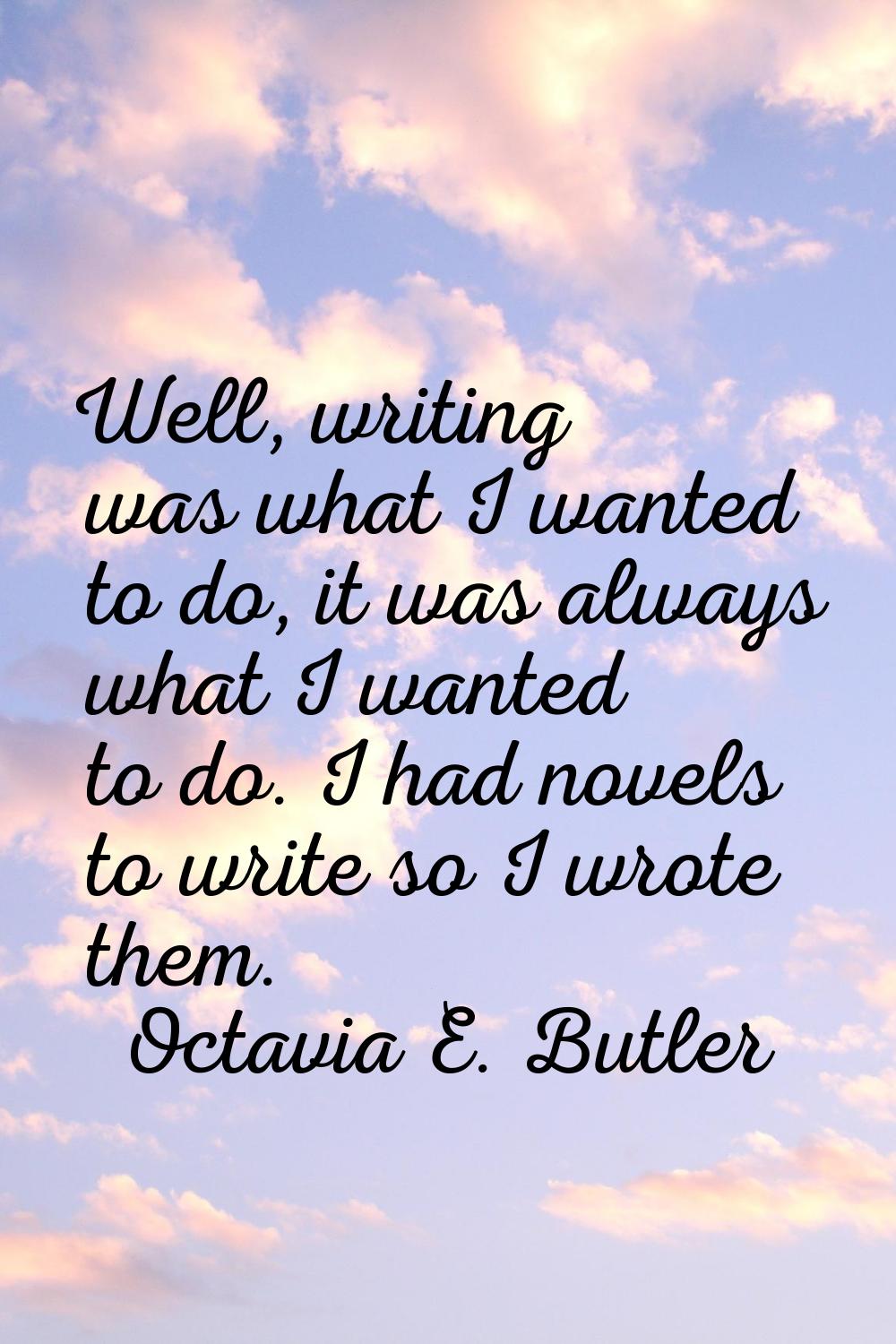 Well, writing was what I wanted to do, it was always what I wanted to do. I had novels to write so 
