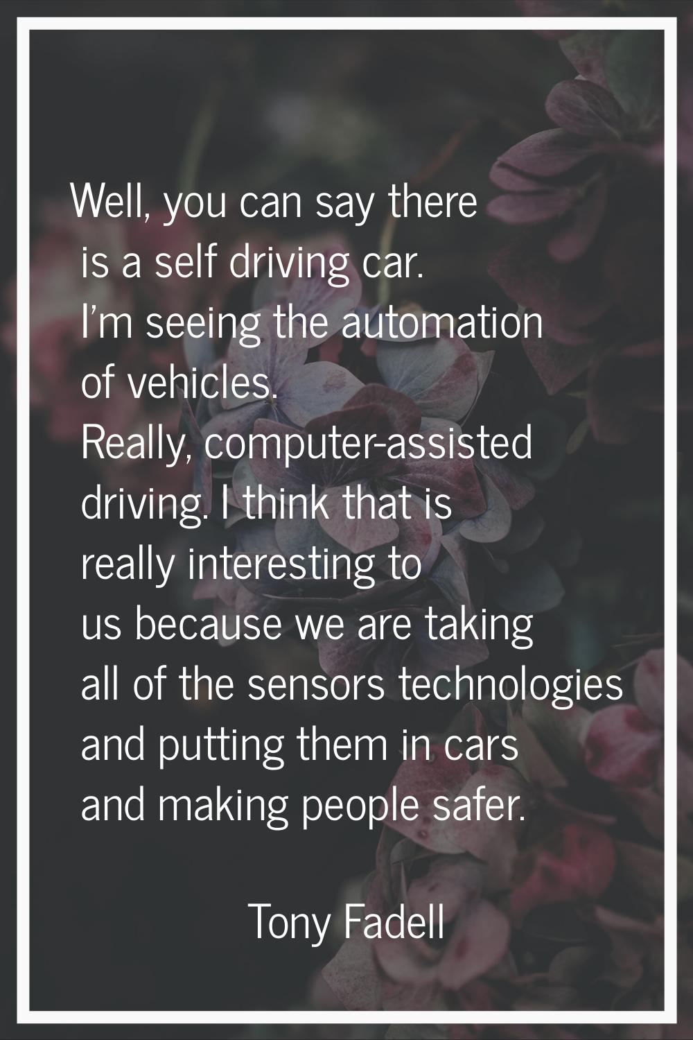 Well, you can say there is a self driving car. I'm seeing the automation of vehicles. Really, compu