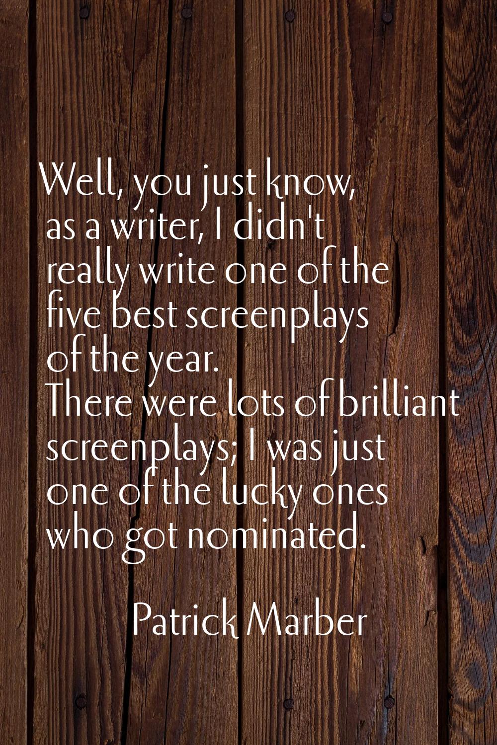 Well, you just know, as a writer, I didn't really write one of the five best screenplays of the yea