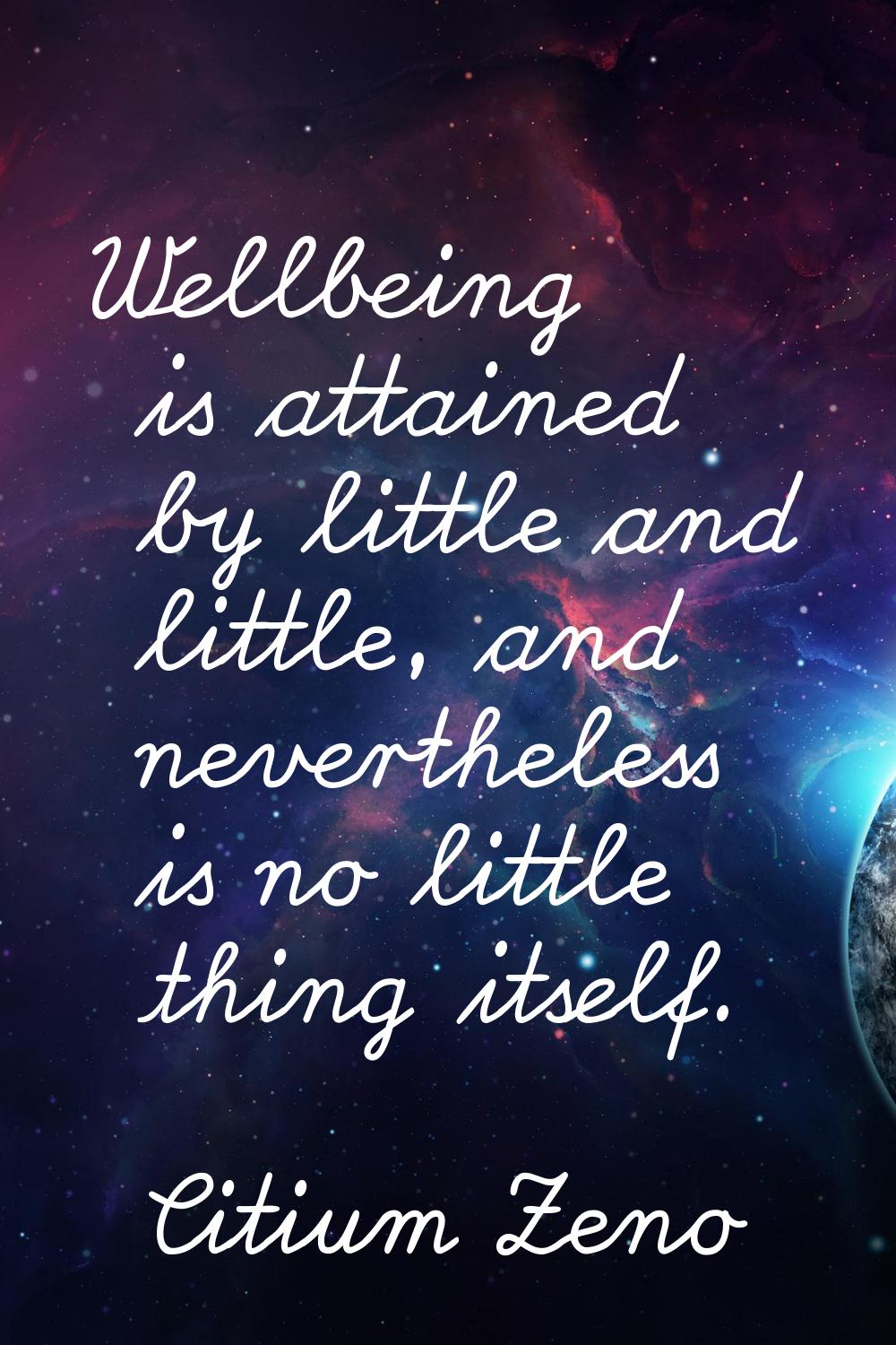 Wellbeing is attained by little and little, and nevertheless is no little thing itself.