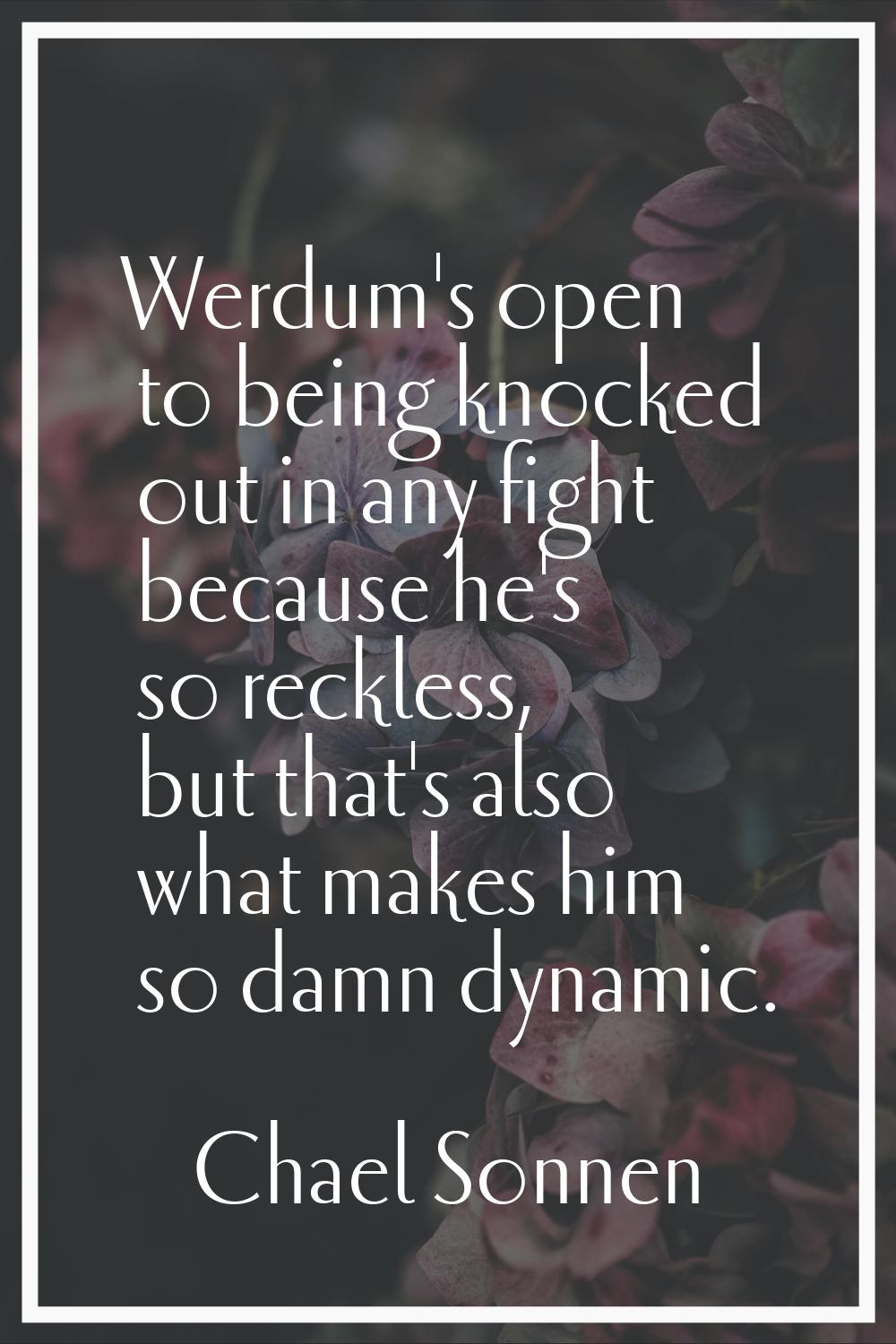 Werdum's open to being knocked out in any fight because he's so reckless, but that's also what make