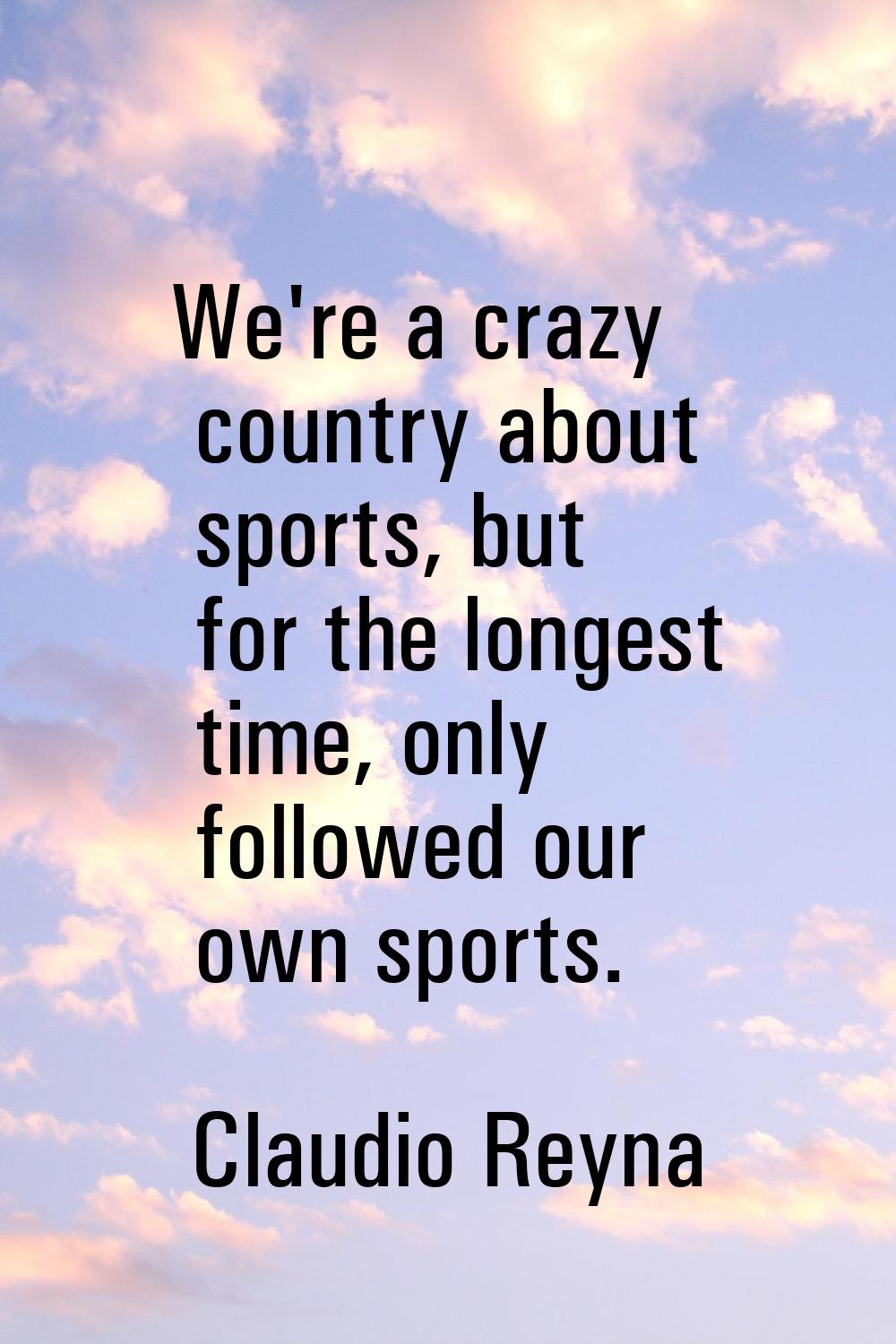 We're a crazy country about sports, but for the longest time, only followed our own sports.