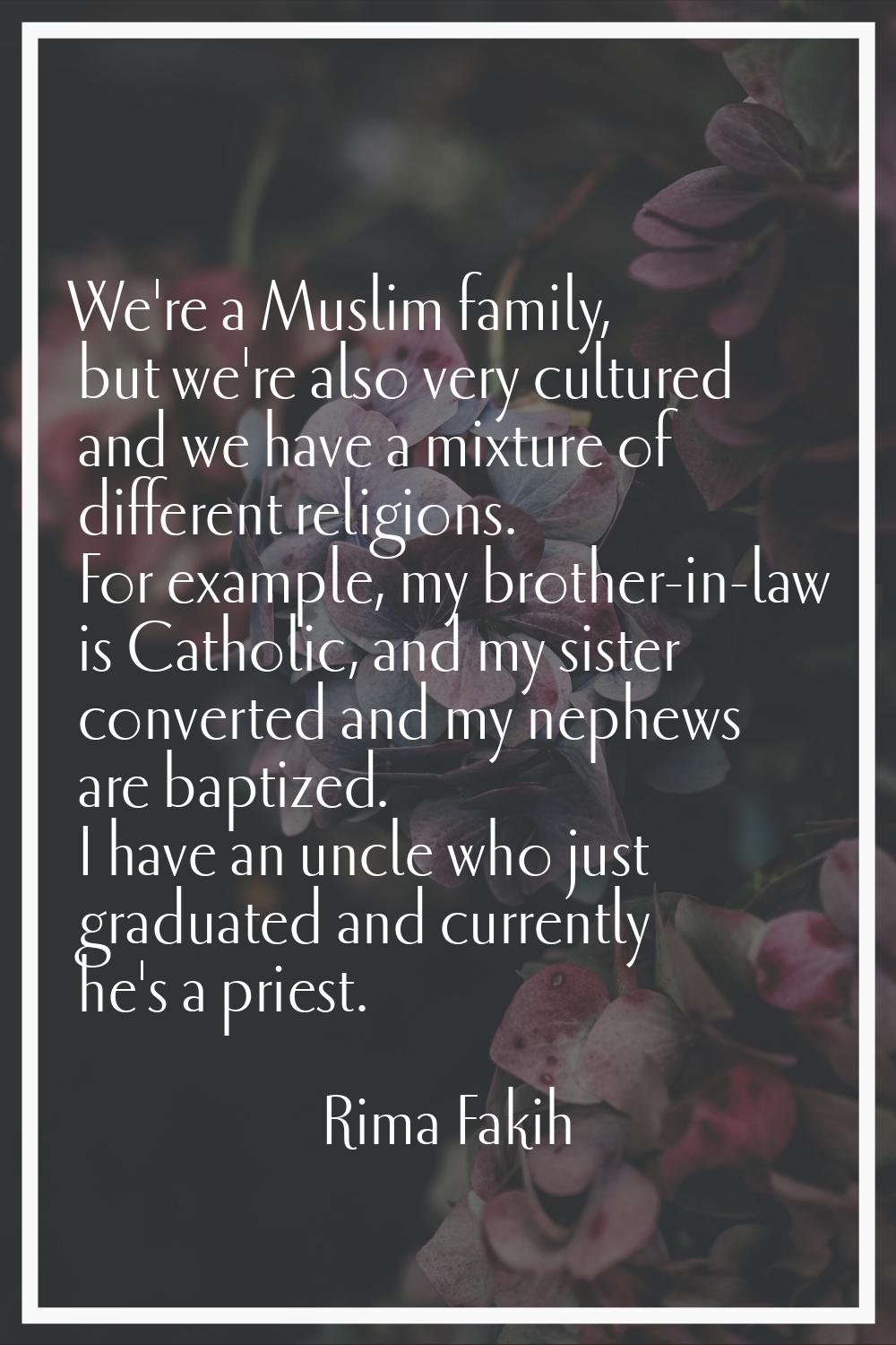 We're a Muslim family, but we're also very cultured and we have a mixture of different religions. F