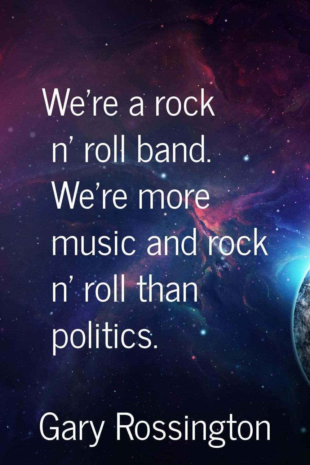 We're a rock n' roll band. We're more music and rock n' roll than politics.