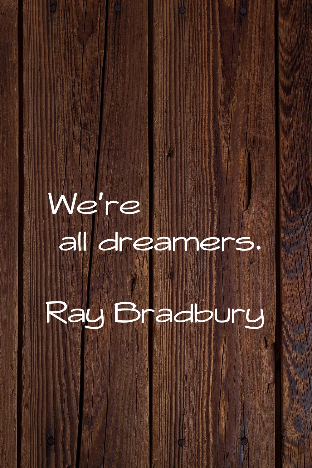 We're all dreamers.
