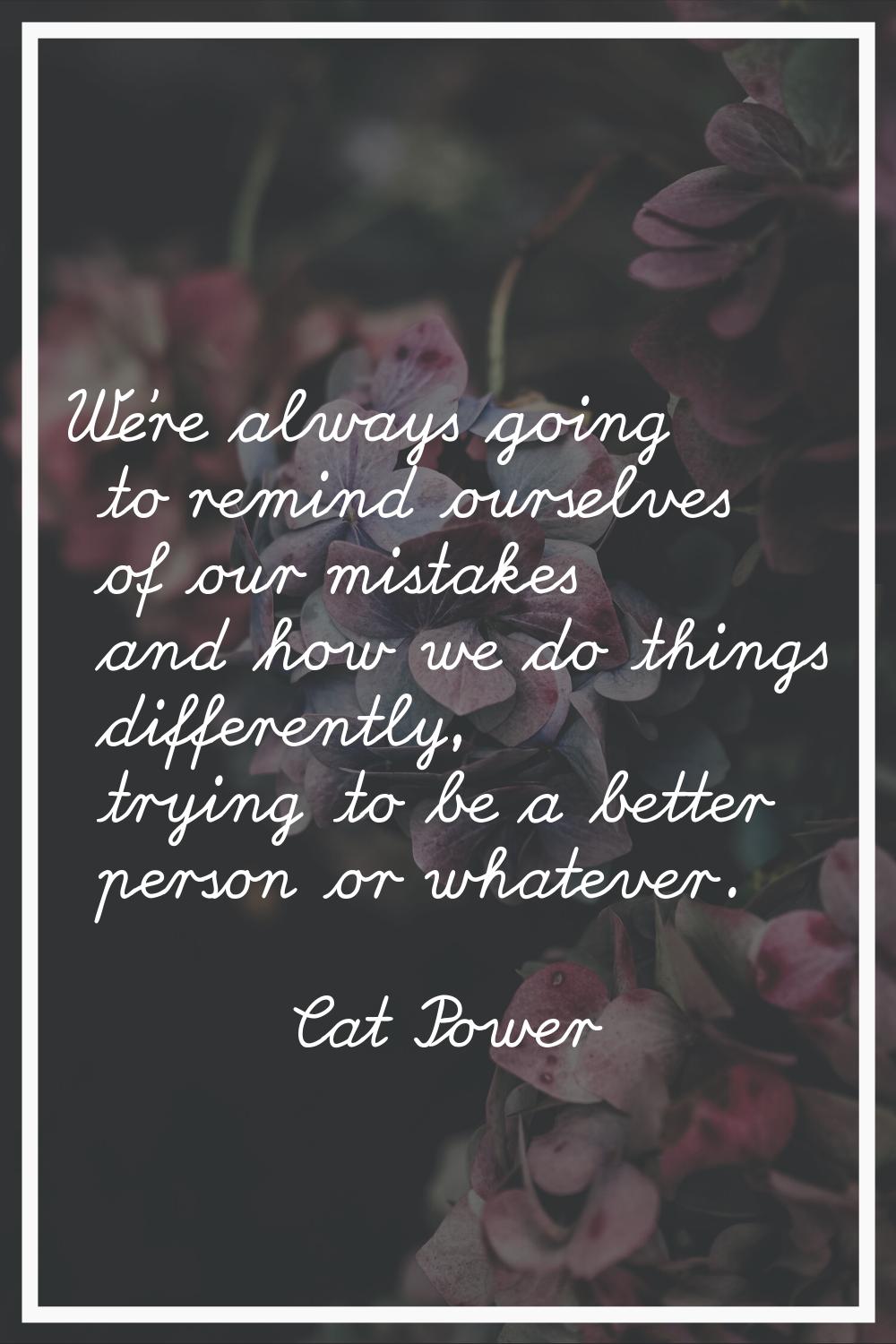 We're always going to remind ourselves of our mistakes and how we do things differently, trying to 