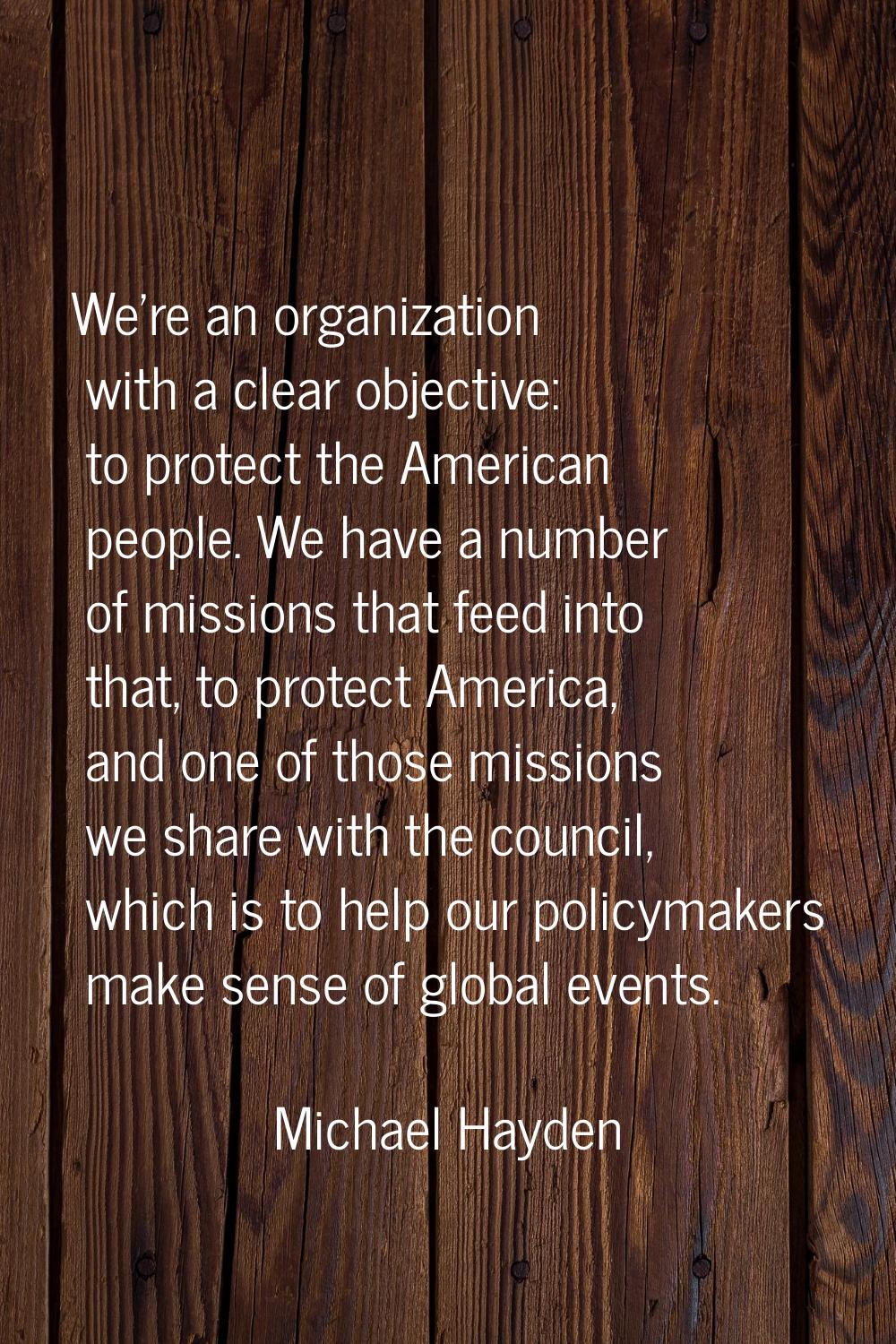We're an organization with a clear objective: to protect the American people. We have a number of m