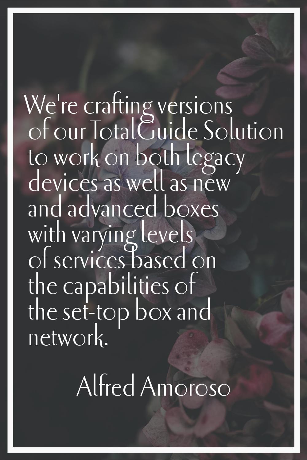 We're crafting versions of our TotalGuide Solution to work on both legacy devices as well as new an