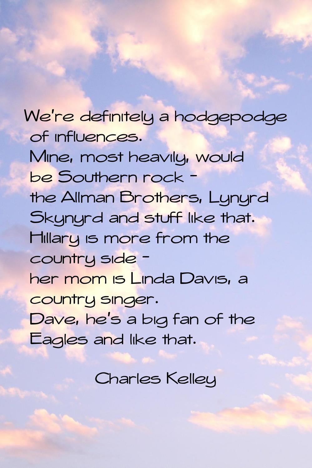 We're definitely a hodgepodge of influences. Mine, most heavily, would be Southern rock - the Allma