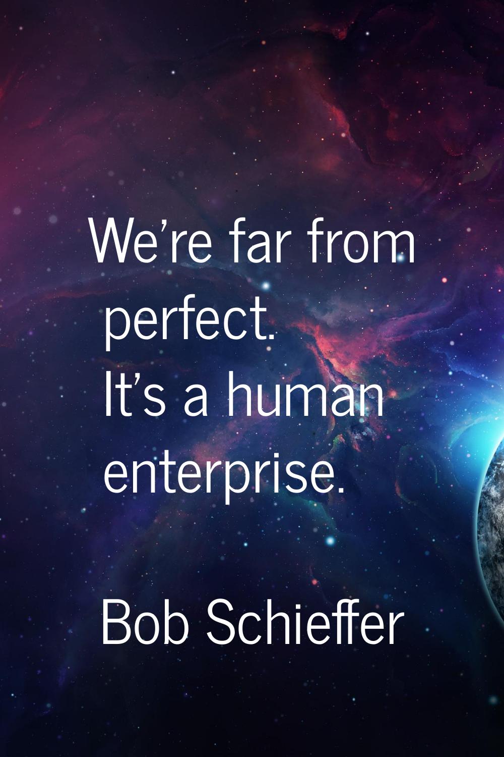 We're far from perfect. It's a human enterprise.
