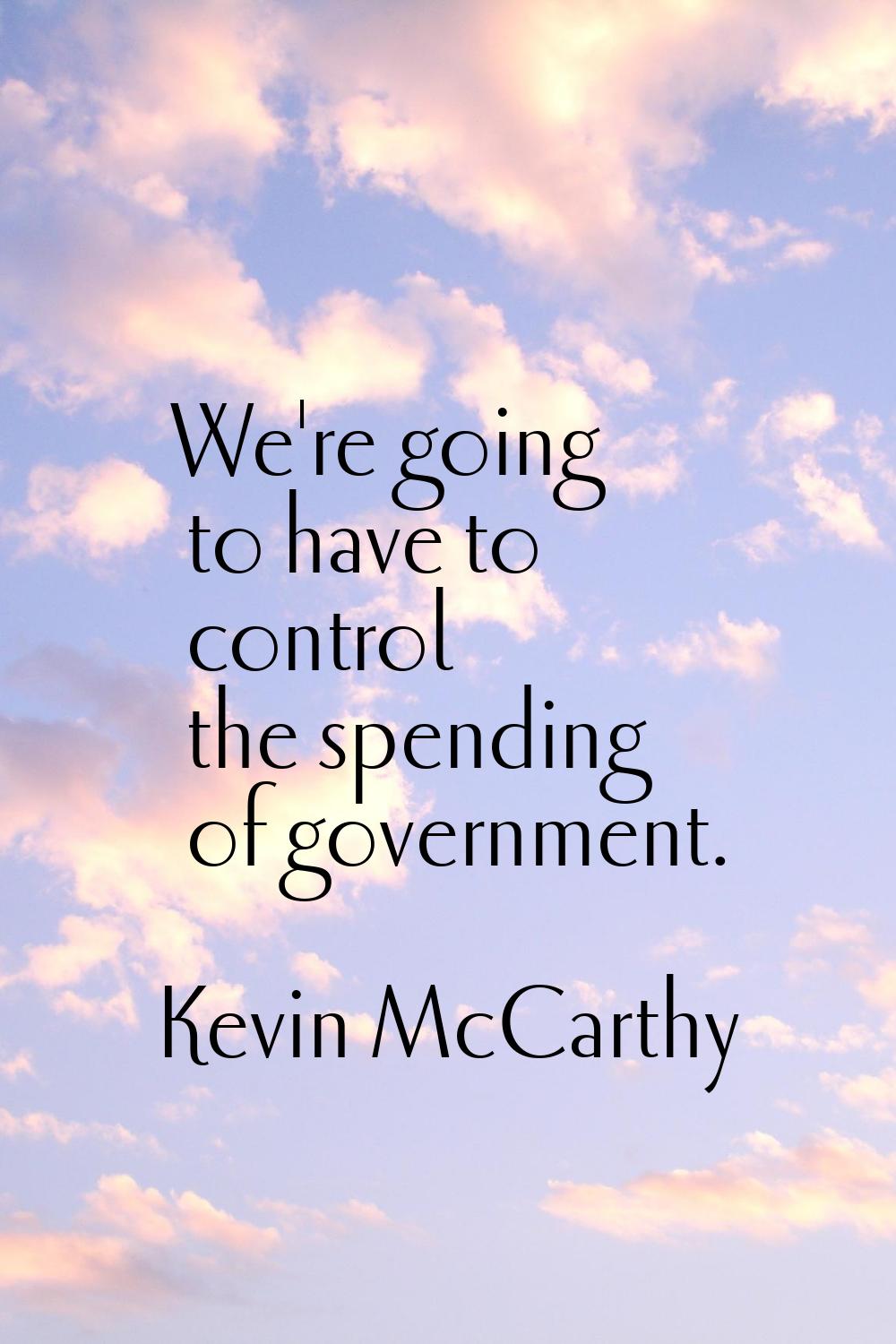 We're going to have to control the spending of government.