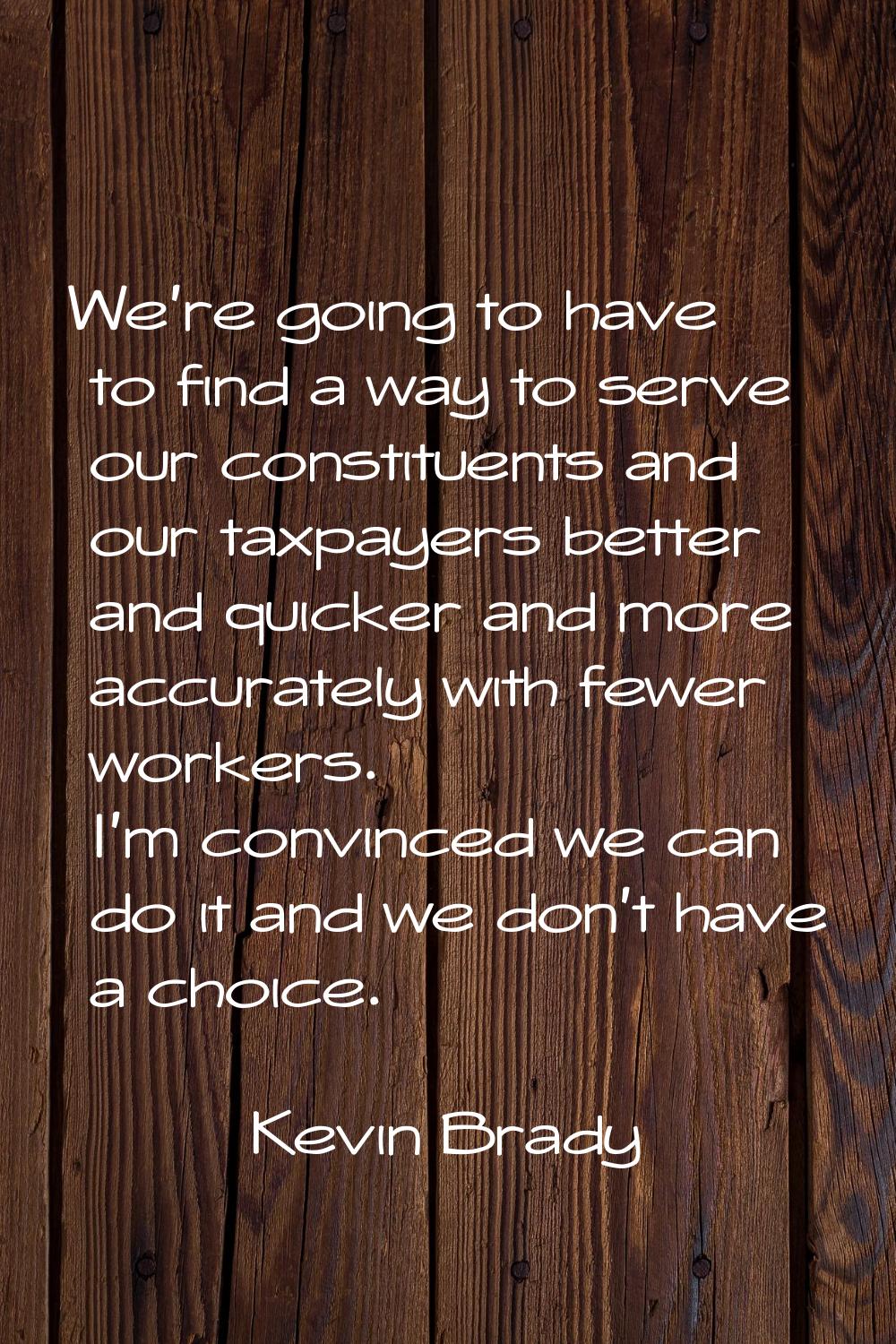 We're going to have to find a way to serve our constituents and our taxpayers better and quicker an