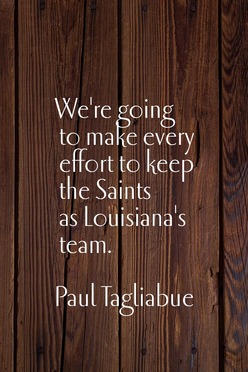 We're going to make every effort to keep the Saints as Louisiana's team.