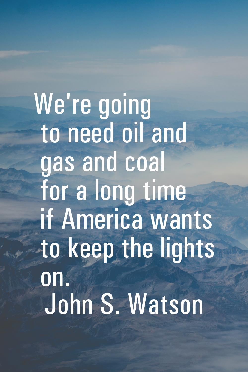 We're going to need oil and gas and coal for a long time if America wants to keep the lights on.