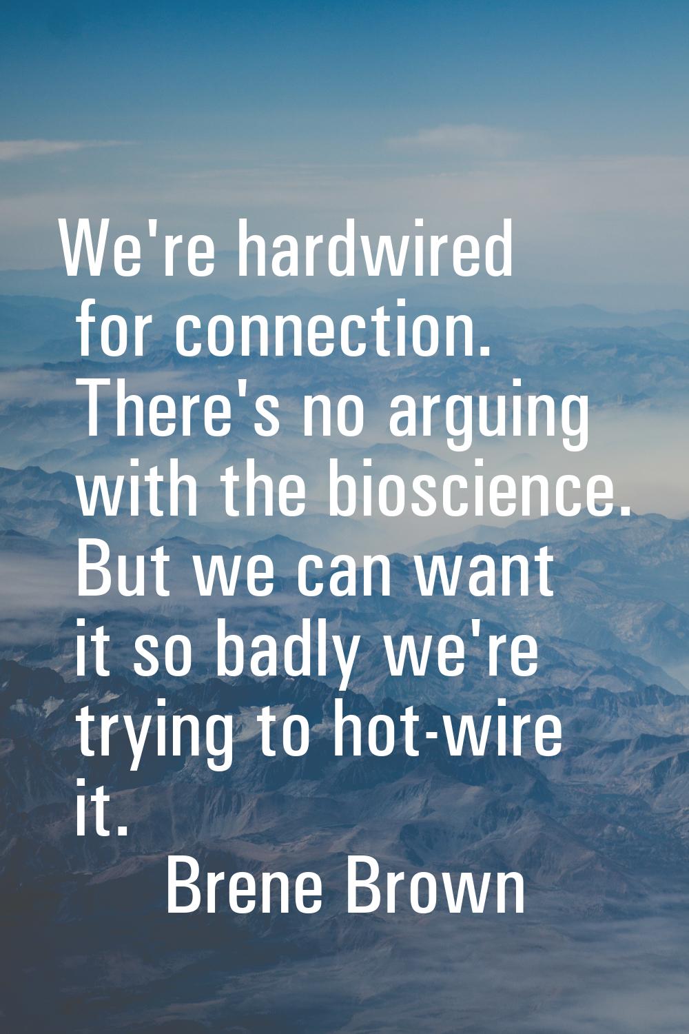 We're hardwired for connection. There's no arguing with the bioscience. But we can want it so badly