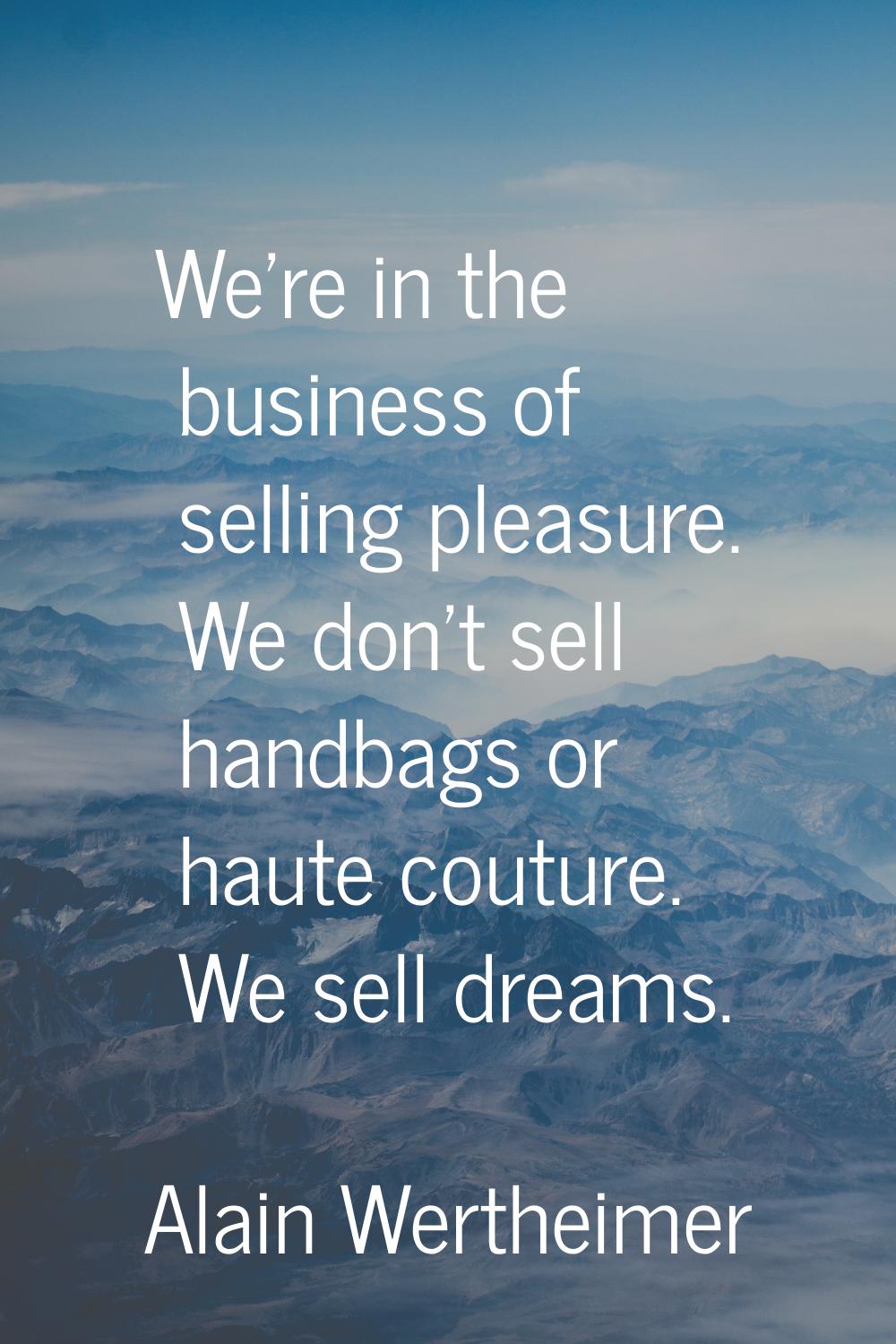 We're in the business of selling pleasure. We don't sell handbags or haute couture. We sell dreams.