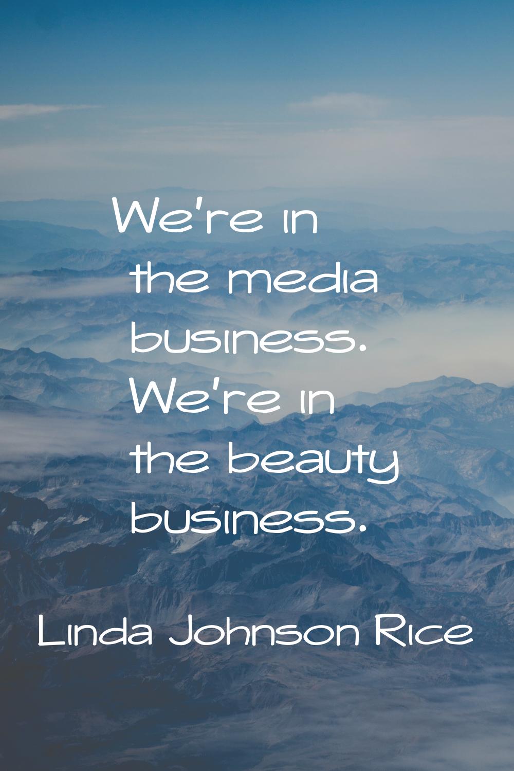 We're in the media business. We're in the beauty business.