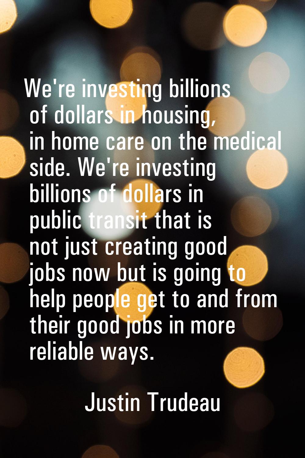 We're investing billions of dollars in housing, in home care on the medical side. We're investing b