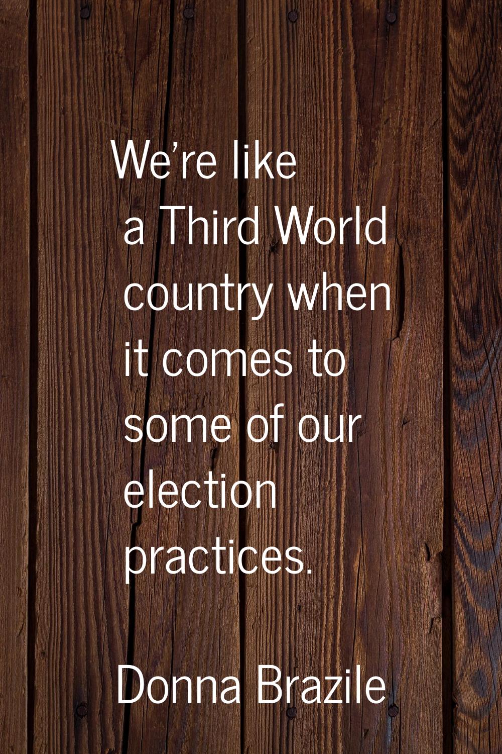 We're like a Third World country when it comes to some of our election practices.