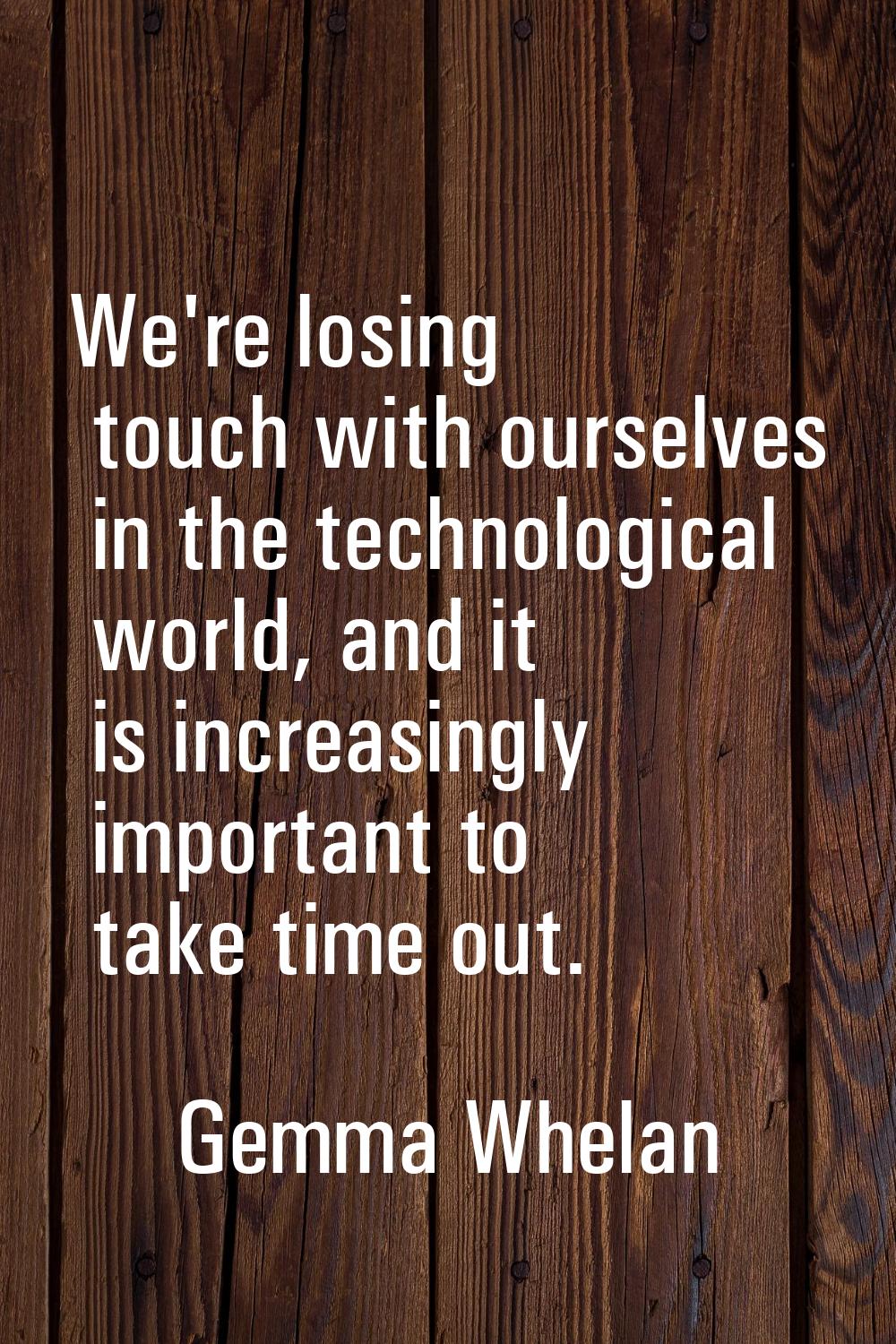 We're losing touch with ourselves in the technological world, and it is increasingly important to t