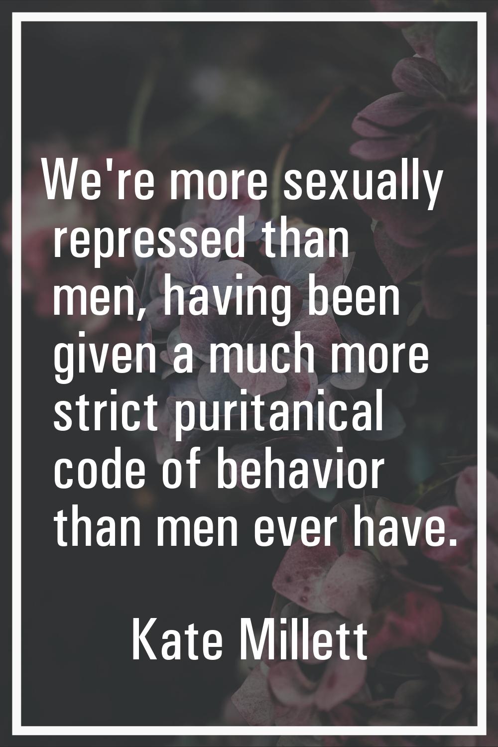 We're more sexually repressed than men, having been given a much more strict puritanical code of be
